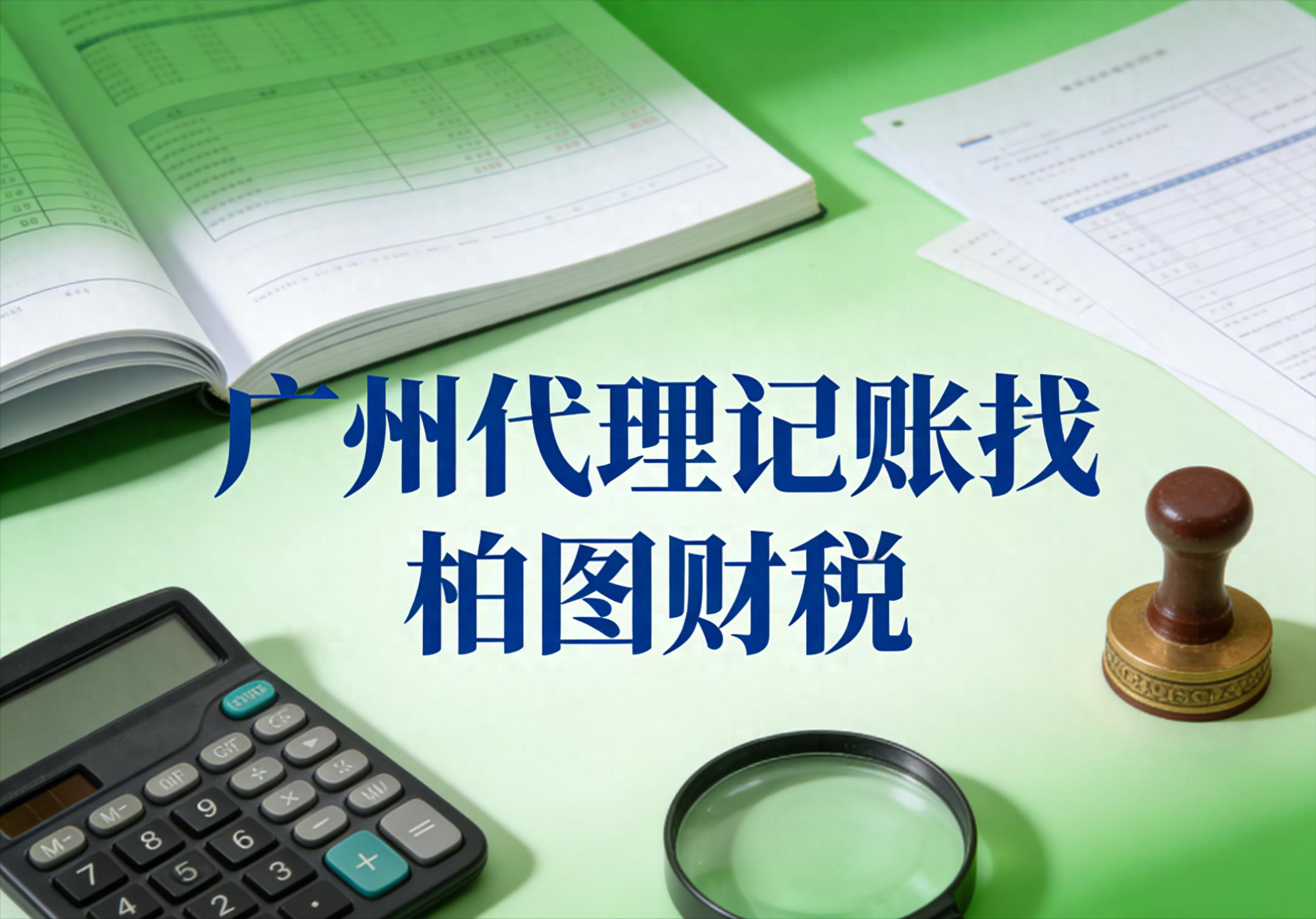 广州代理记账-柏图财税全程代办-价格透明-省心省时省力